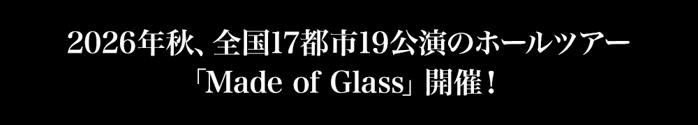 2026年秋、全国17都市19公演のホールツアー「Made of Glass」開催！