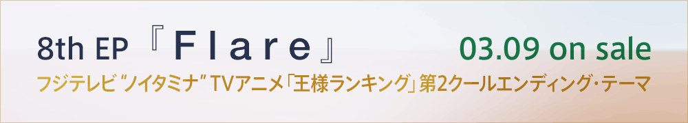 8th EP「Flare」フジテレビ“ノイタミナ”TVアニメ「王様ランキング」第2クールエンディング・テーマ 03.09 on sale